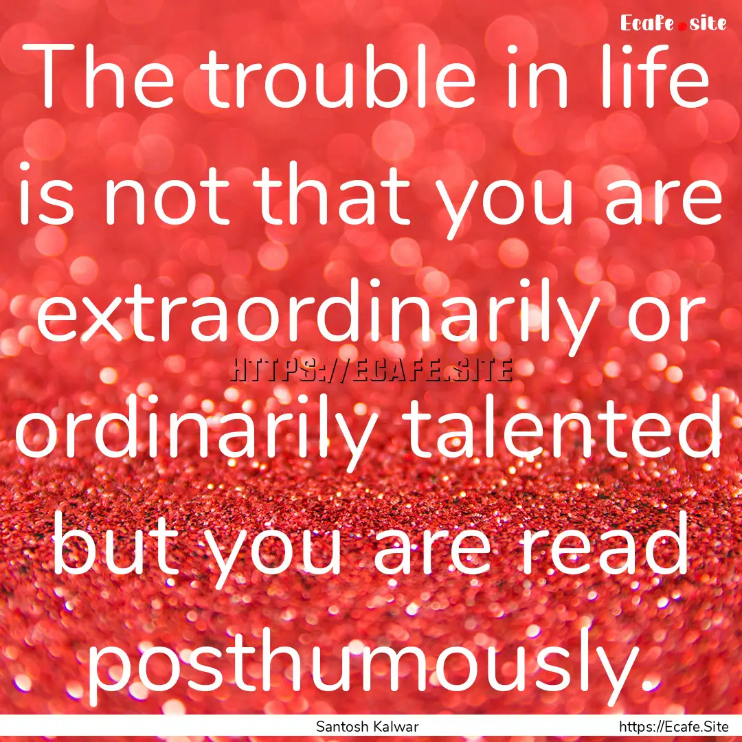 The trouble in life is not that you are extraordinarily.... : Quote by Santosh Kalwar