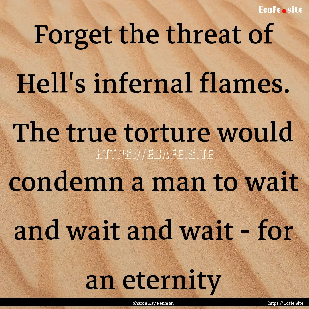 Forget the threat of Hell's infernal flames..... : Quote by Sharon Kay Penman