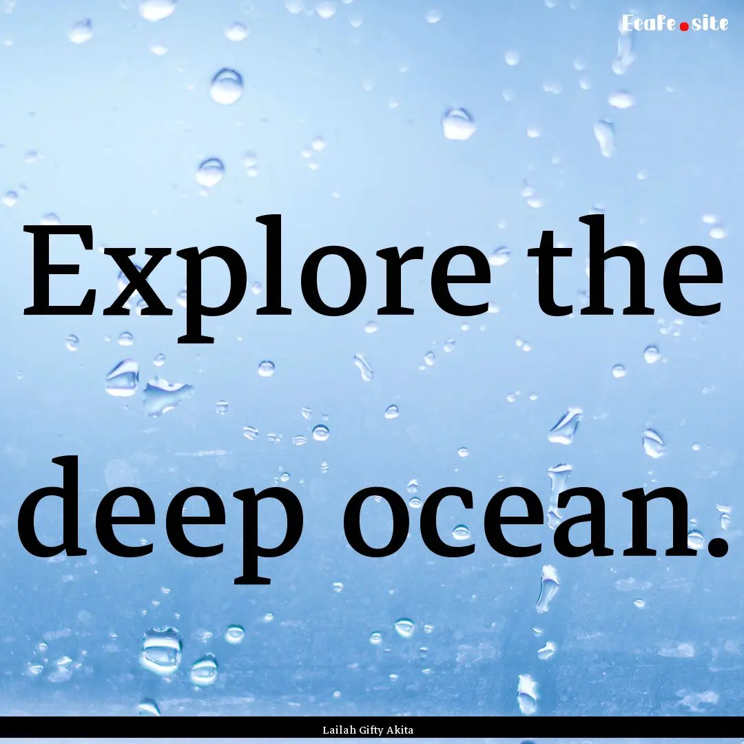 Explore the deep ocean. : Quote by Lailah Gifty Akita