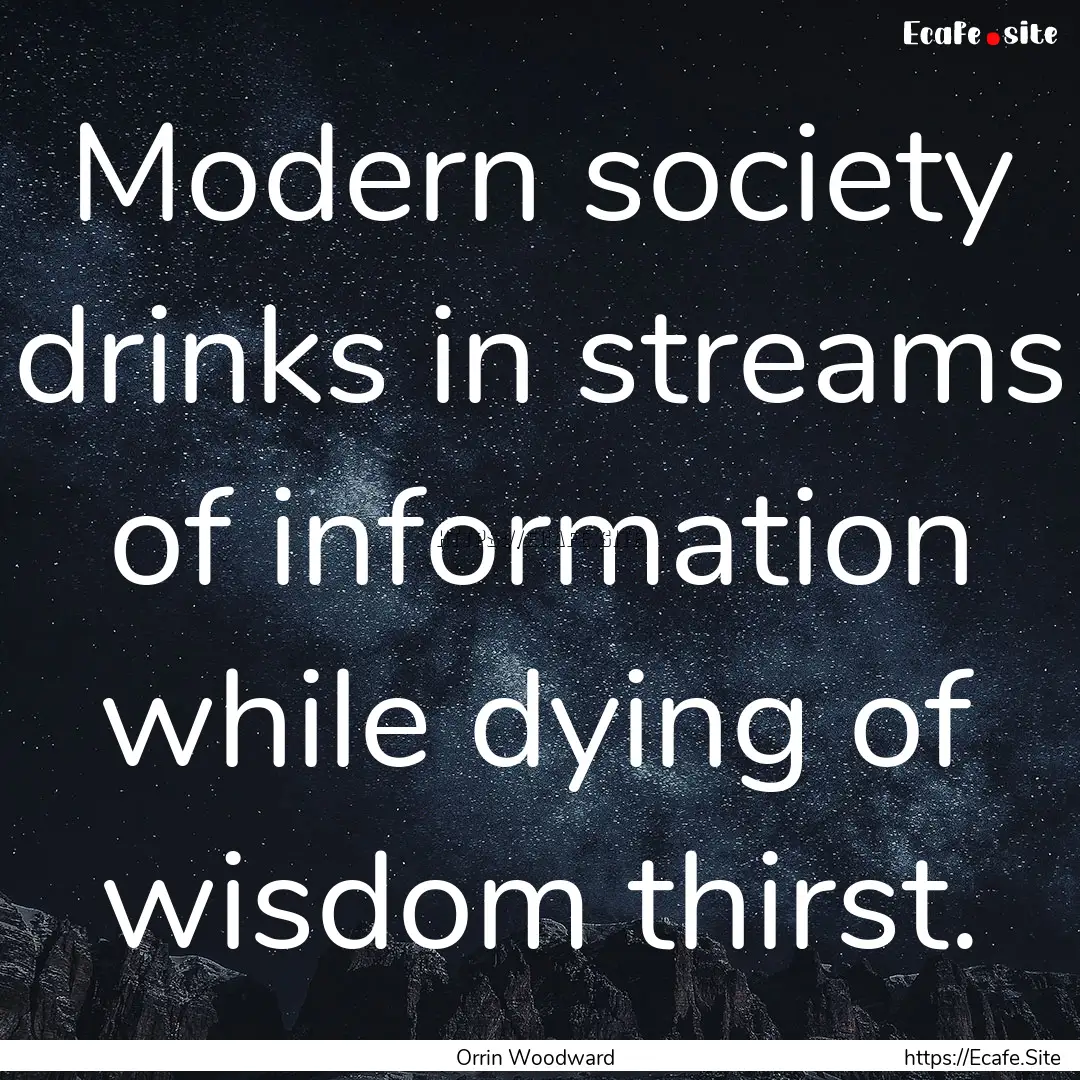 Modern society drinks in streams of information.... : Quote by Orrin Woodward