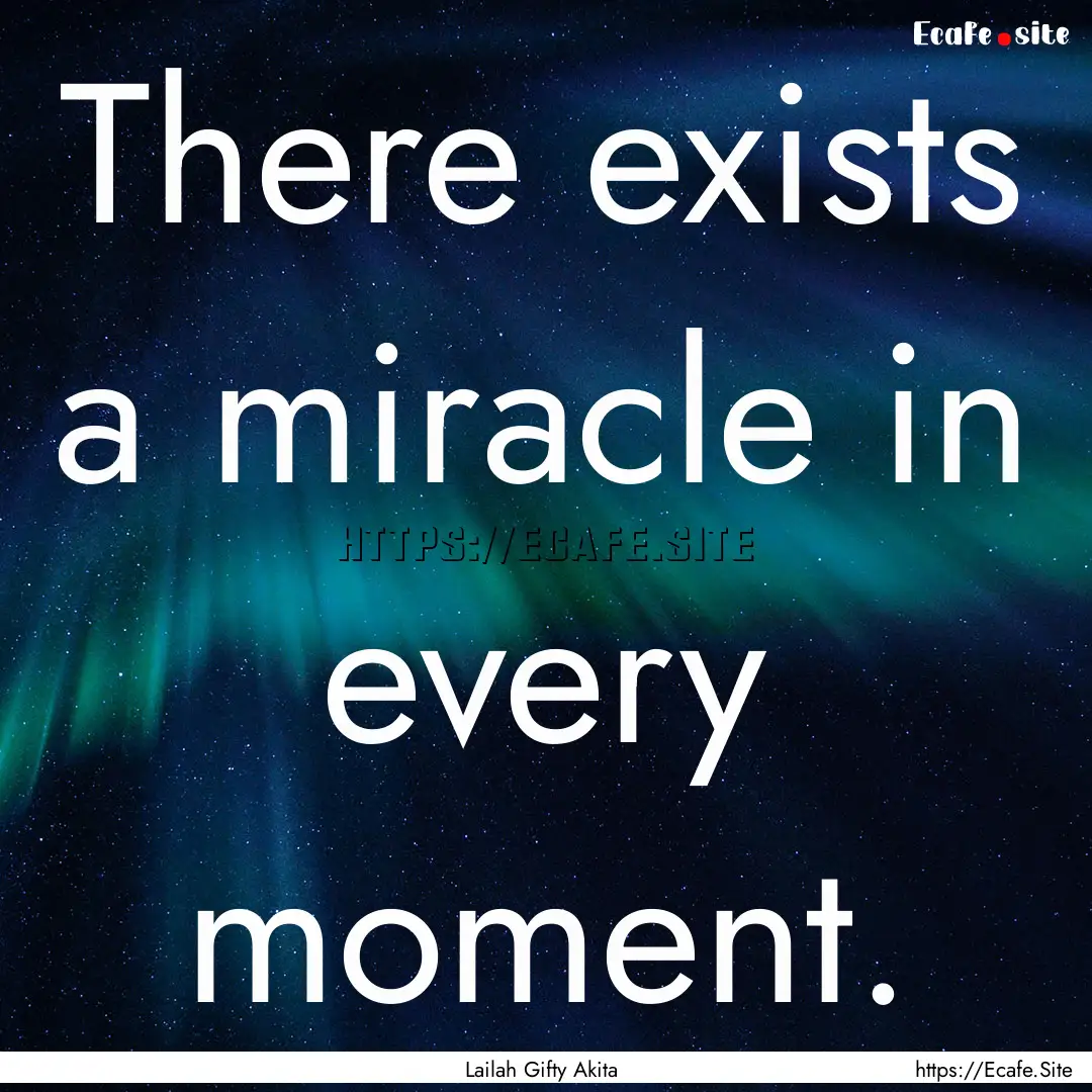 There exists a miracle in every moment. : Quote by Lailah Gifty Akita