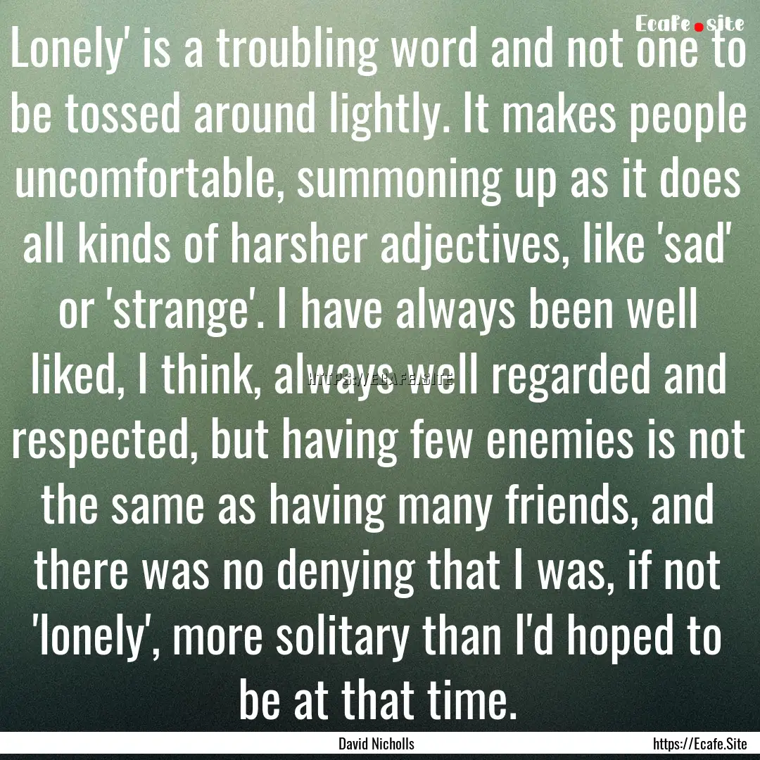 Lonely' is a troubling word and not one to.... : Quote by David Nicholls