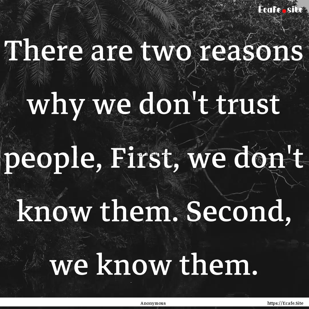 There are two reasons why we don't trust.... : Quote by Anonymous