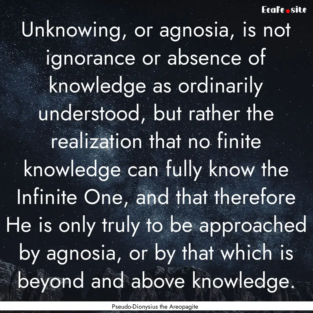 Unknowing, or agnosia, is not ignorance or.... : Quote by Pseudo-Dionysius the Areopagite