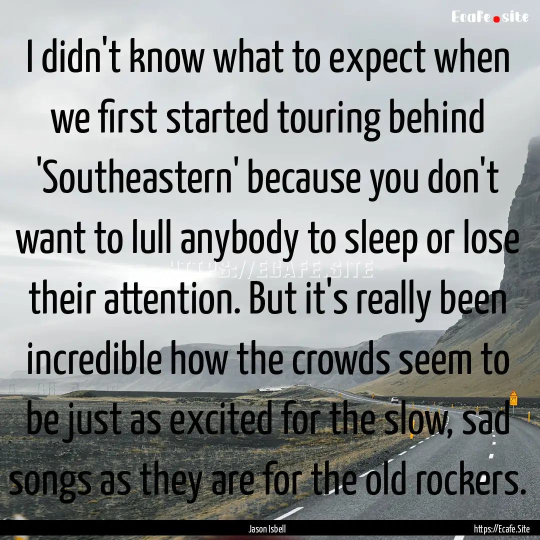 I didn't know what to expect when we first.... : Quote by Jason Isbell