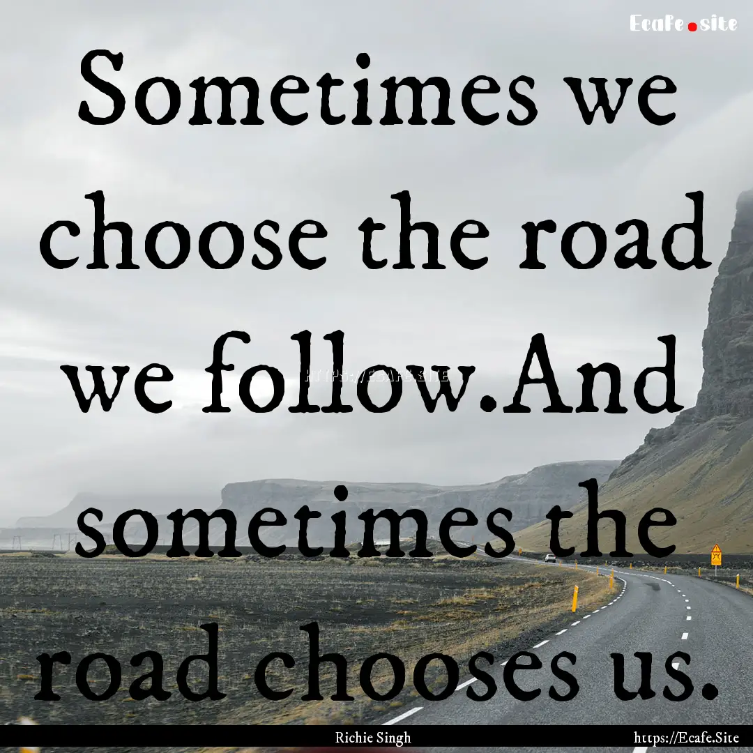 Sometimes we choose the road we follow.And.... : Quote by Richie Singh