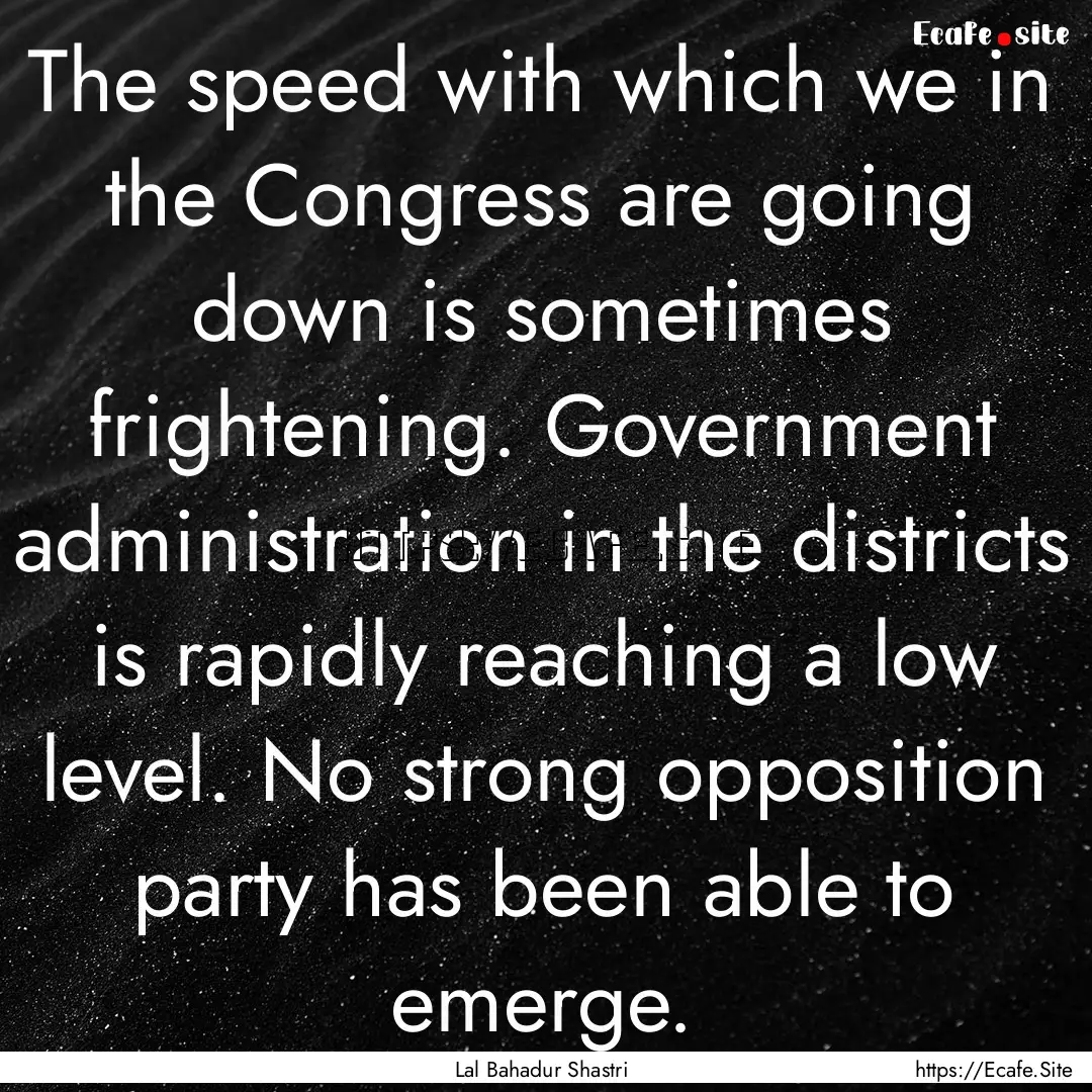 The speed with which we in the Congress are.... : Quote by Lal Bahadur Shastri