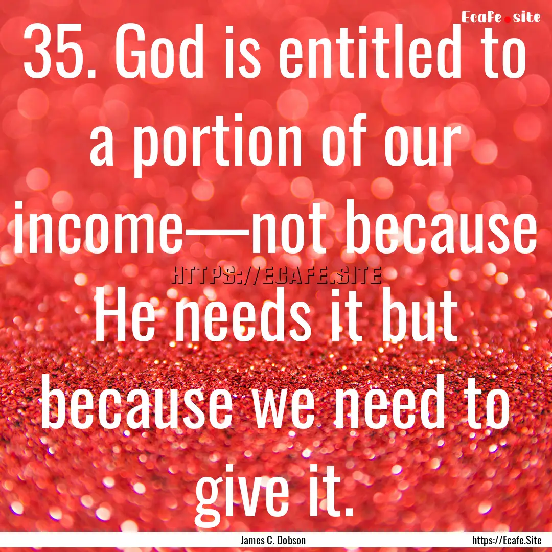 35. God is entitled to a portion of our income—not.... : Quote by James C. Dobson