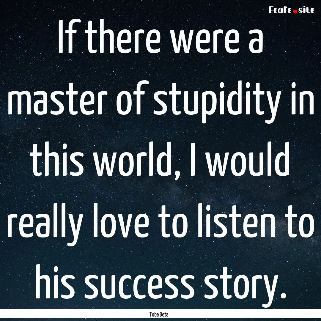 If there were a master of stupidity in this.... : Quote by Toba Beta