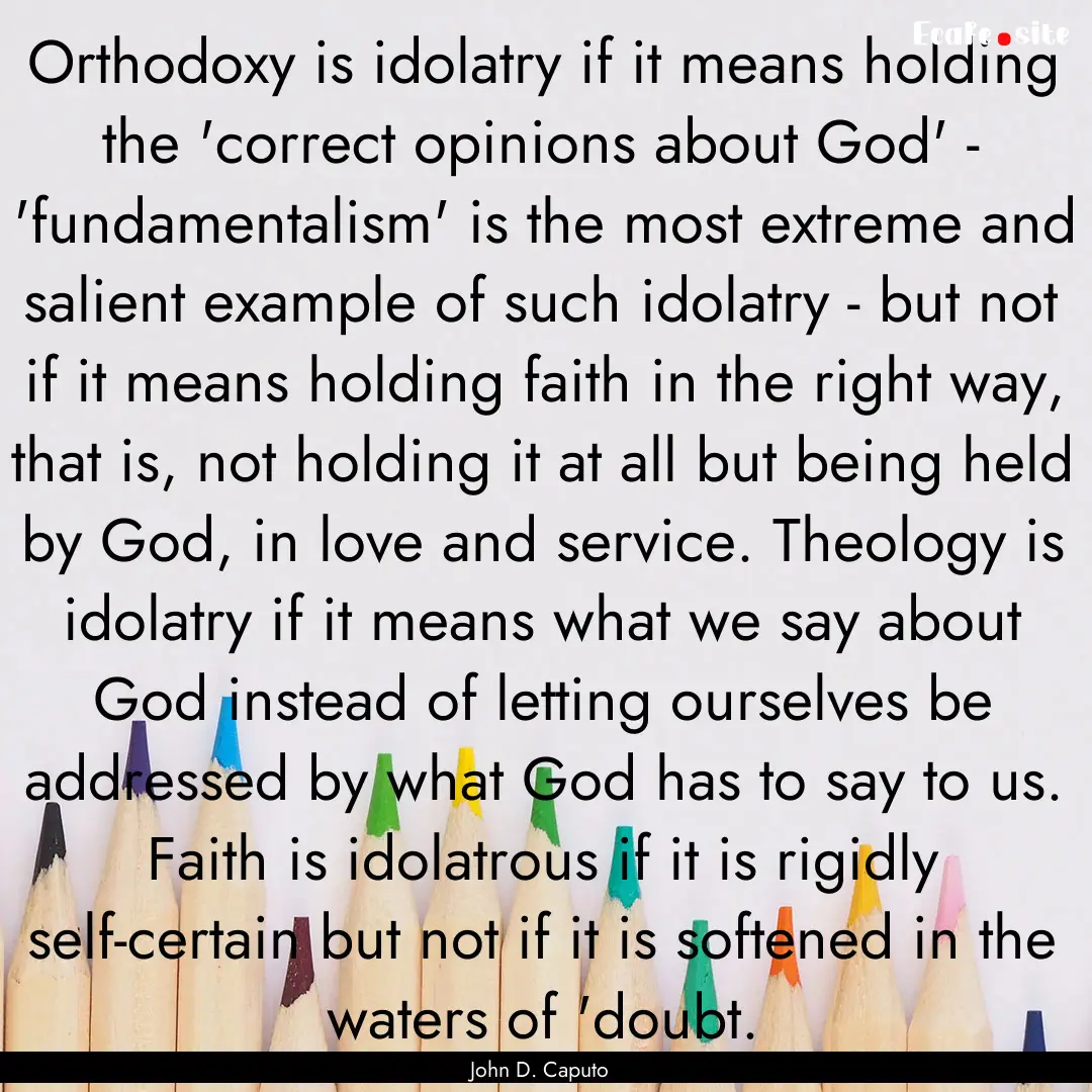 Orthodoxy is idolatry if it means holding.... : Quote by John D. Caputo