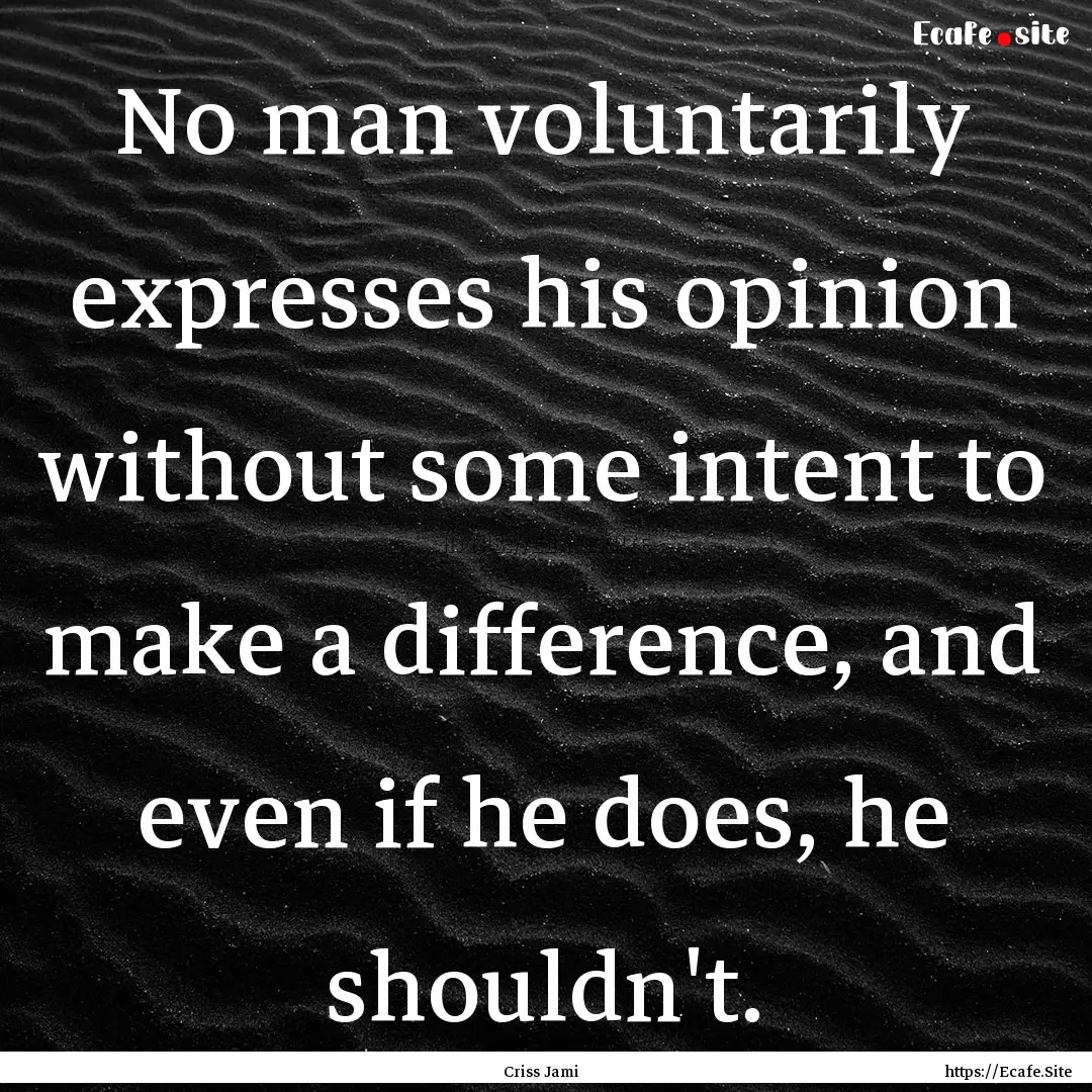 No man voluntarily expresses his opinion.... : Quote by Criss Jami