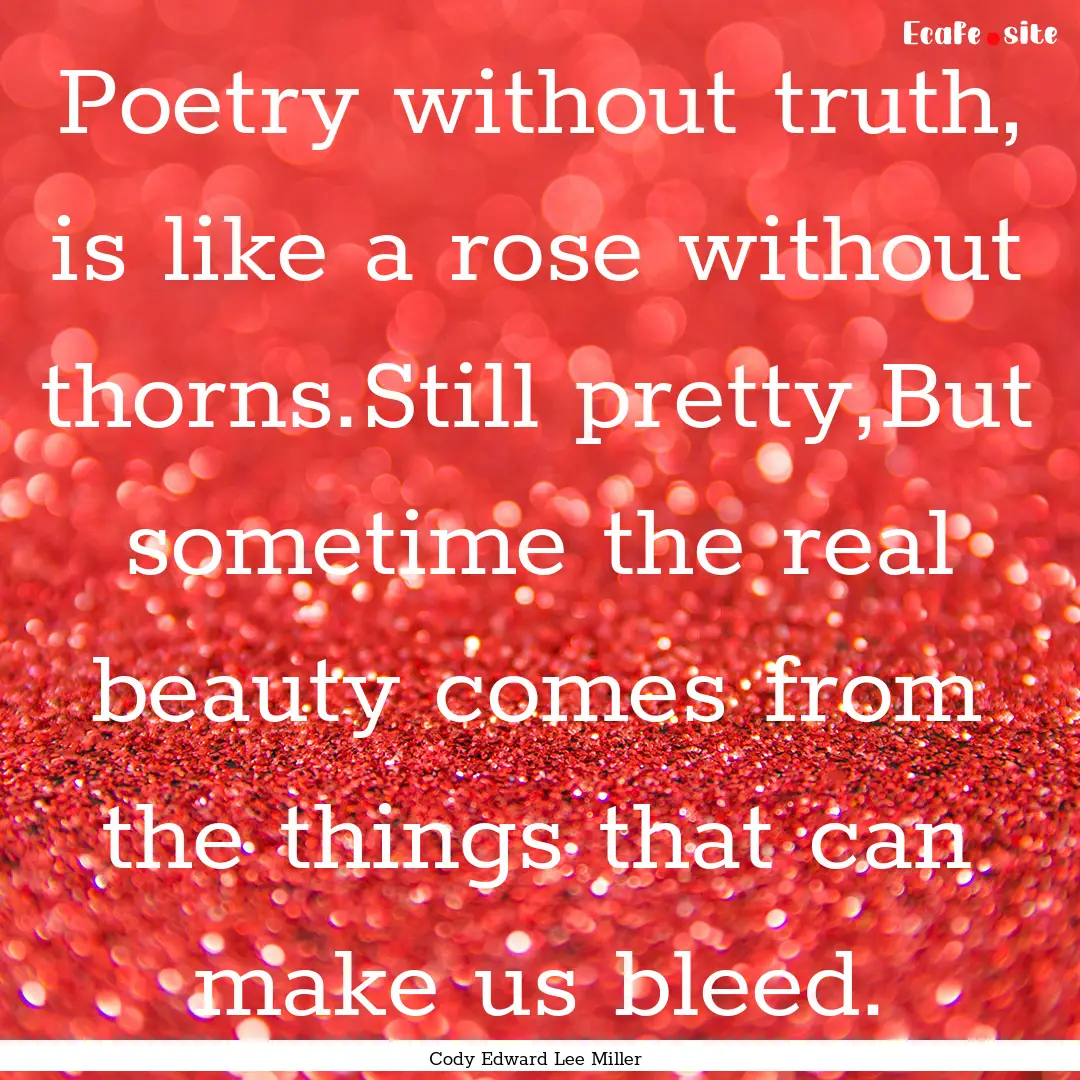 Poetry without truth, is like a rose without.... : Quote by Cody Edward Lee Miller