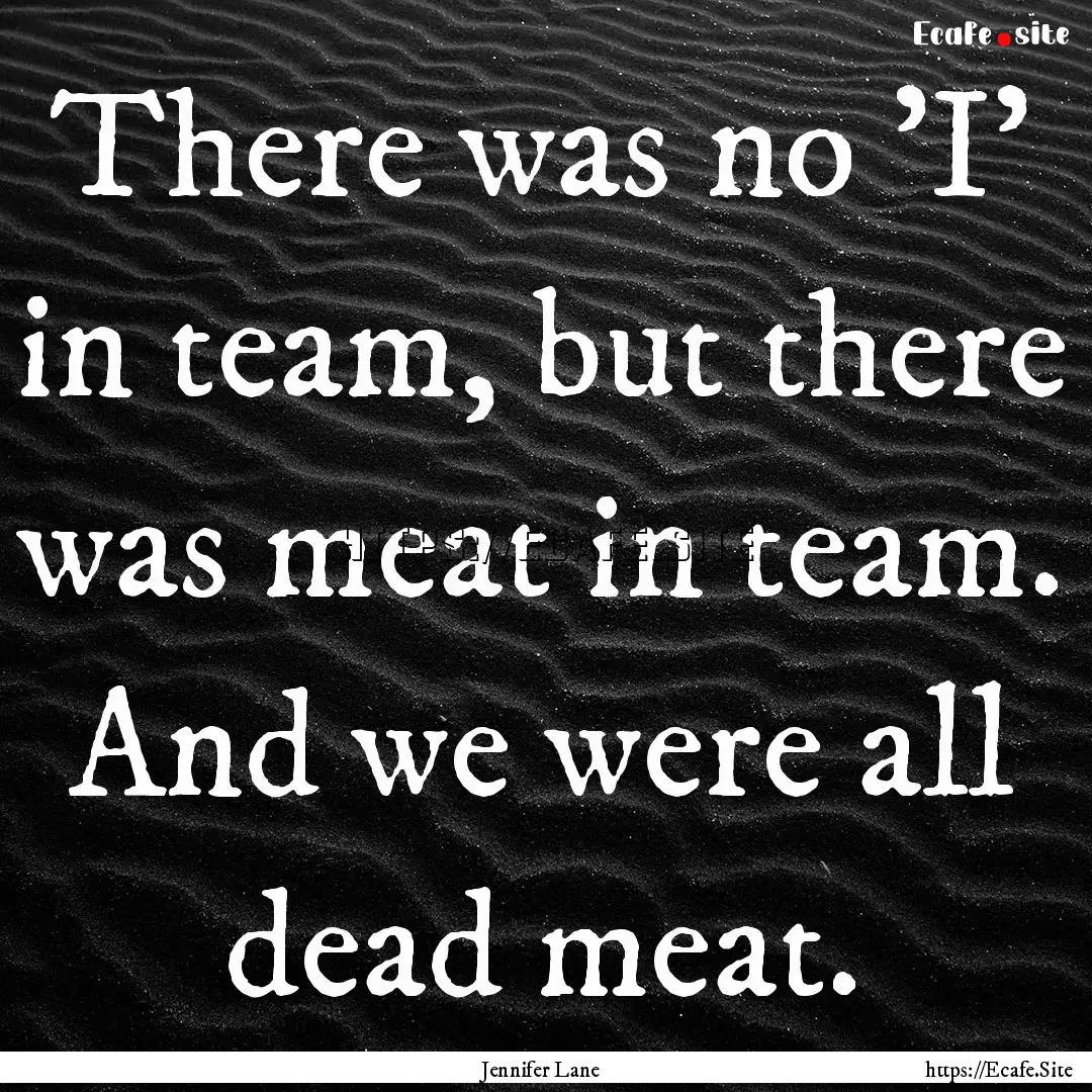 There was no 'I' in team, but there was meat.... : Quote by Jennifer Lane