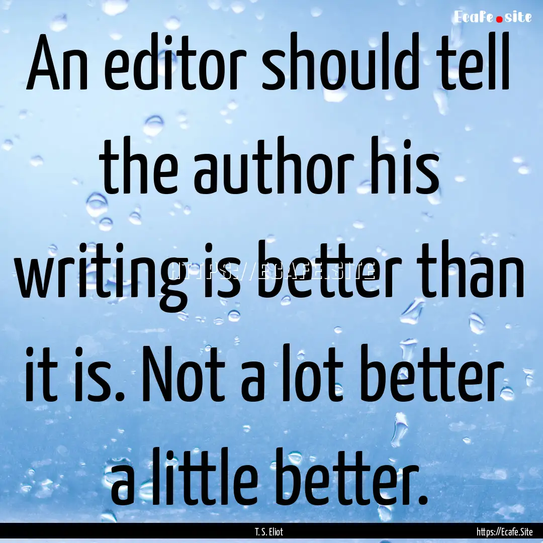 An editor should tell the author his writing.... : Quote by T. S. Eliot