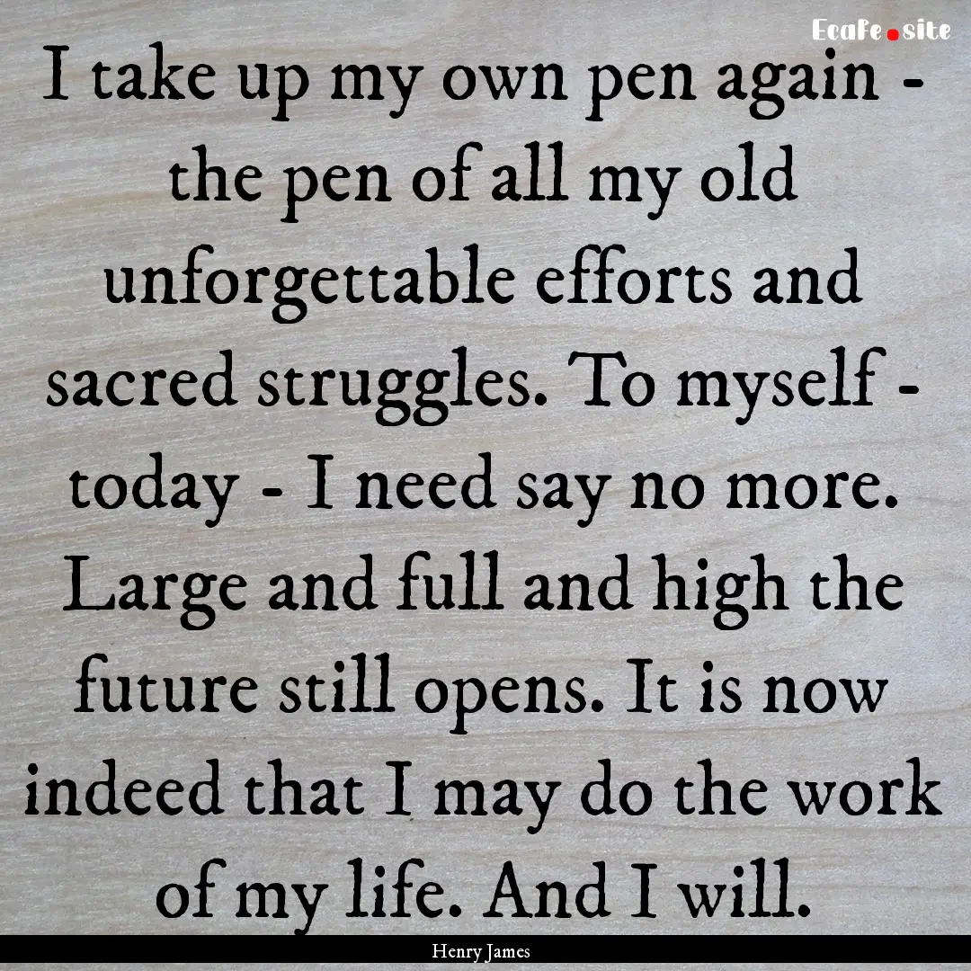 I take up my own pen again - the pen of all.... : Quote by Henry James