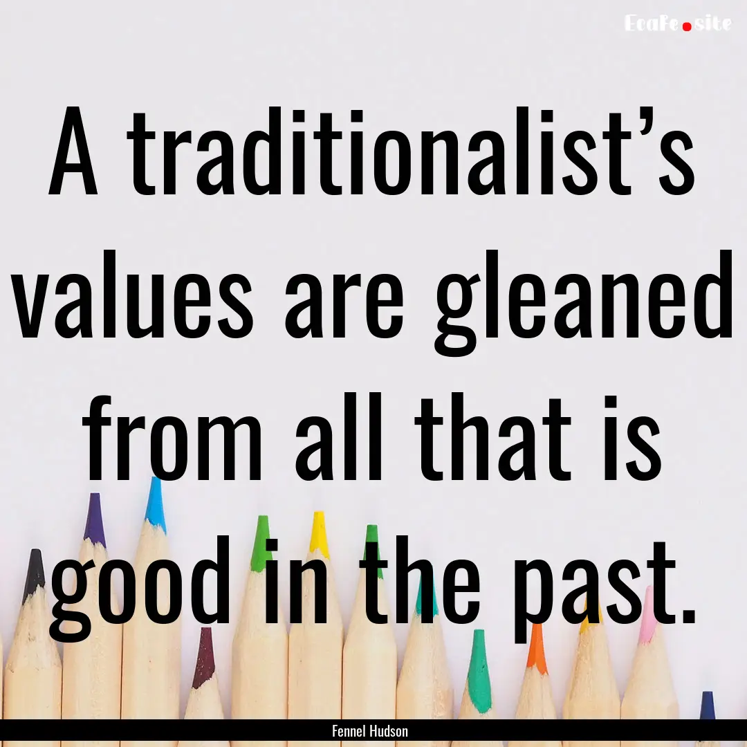 A traditionalist’s values are gleaned from.... : Quote by Fennel Hudson