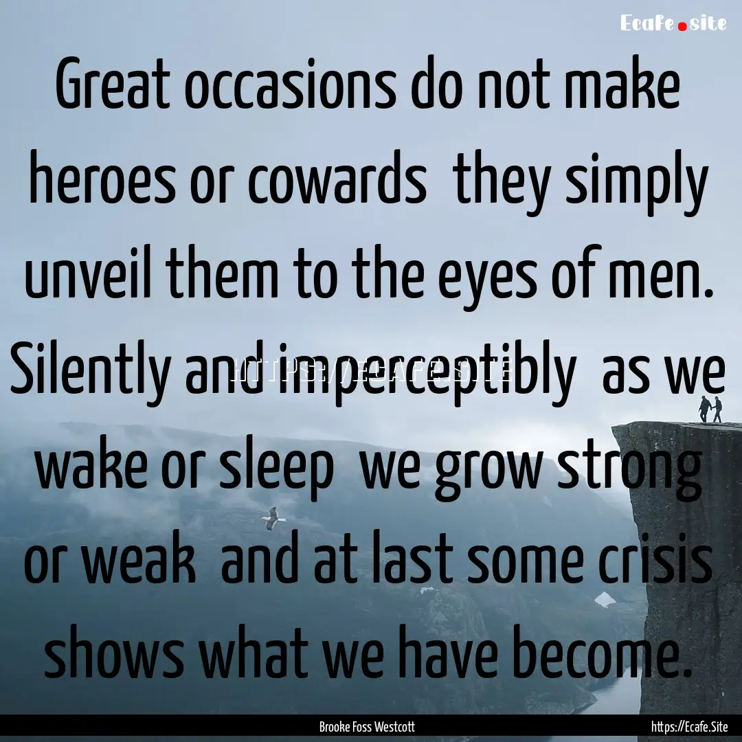 Great occasions do not make heroes or cowards.... : Quote by Brooke Foss Westcott