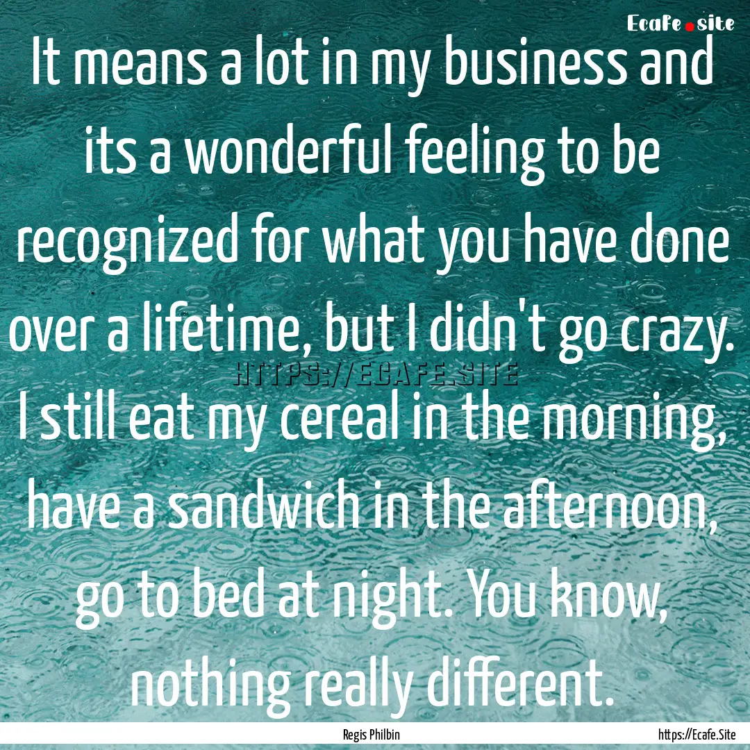 It means a lot in my business and its a wonderful.... : Quote by Regis Philbin