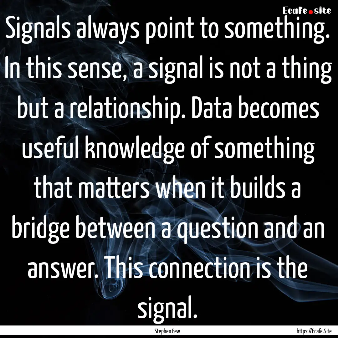 Signals always point to something. In this.... : Quote by Stephen Few