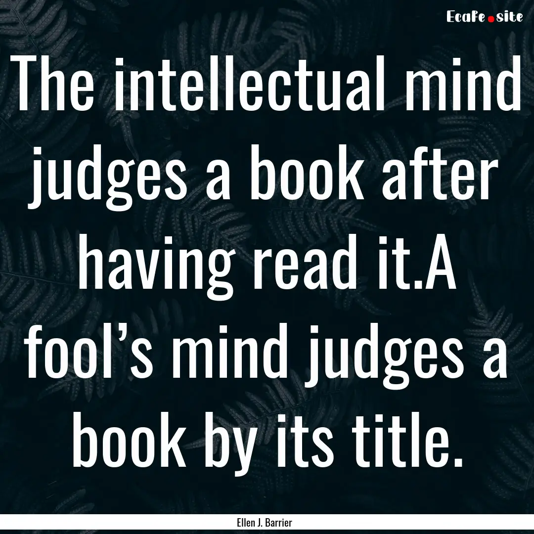 The intellectual mind judges a book after.... : Quote by Ellen J. Barrier