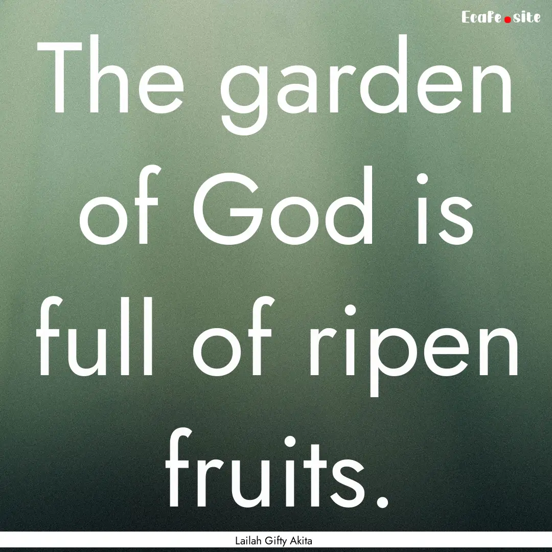 The garden of God is full of ripen fruits..... : Quote by Lailah Gifty Akita