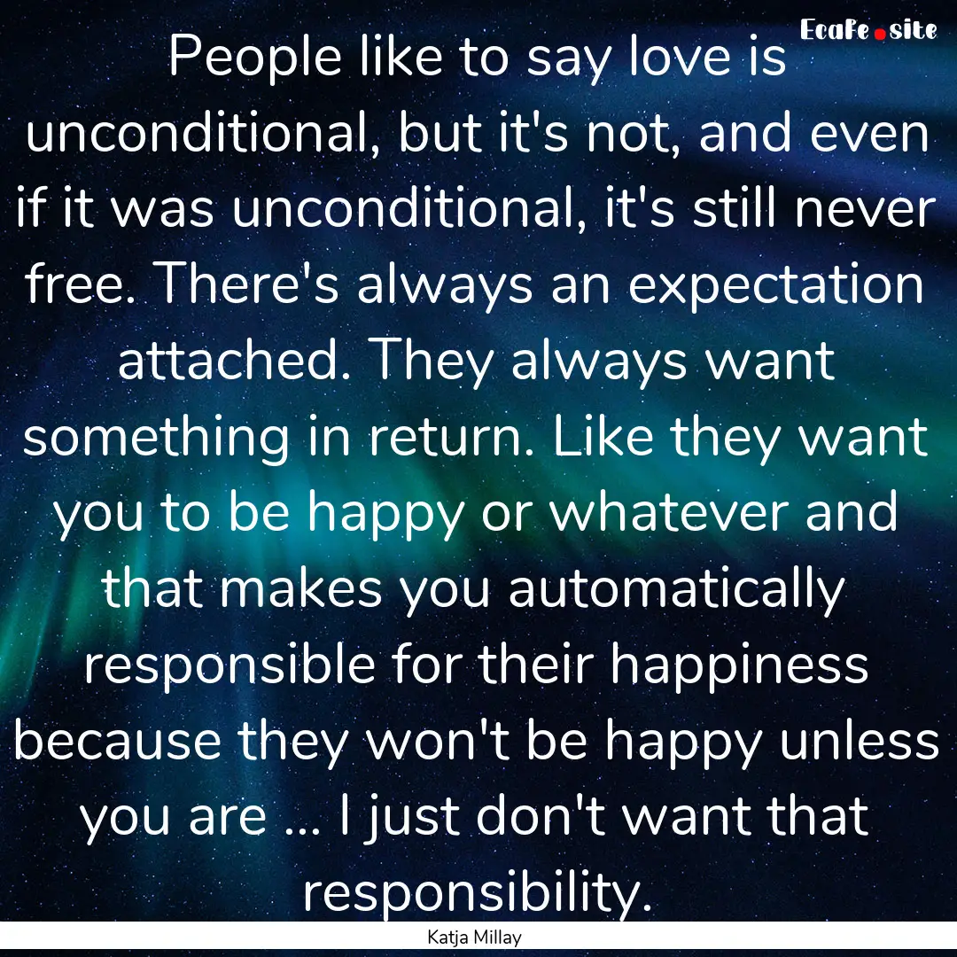 People like to say love is unconditional,.... : Quote by Katja Millay