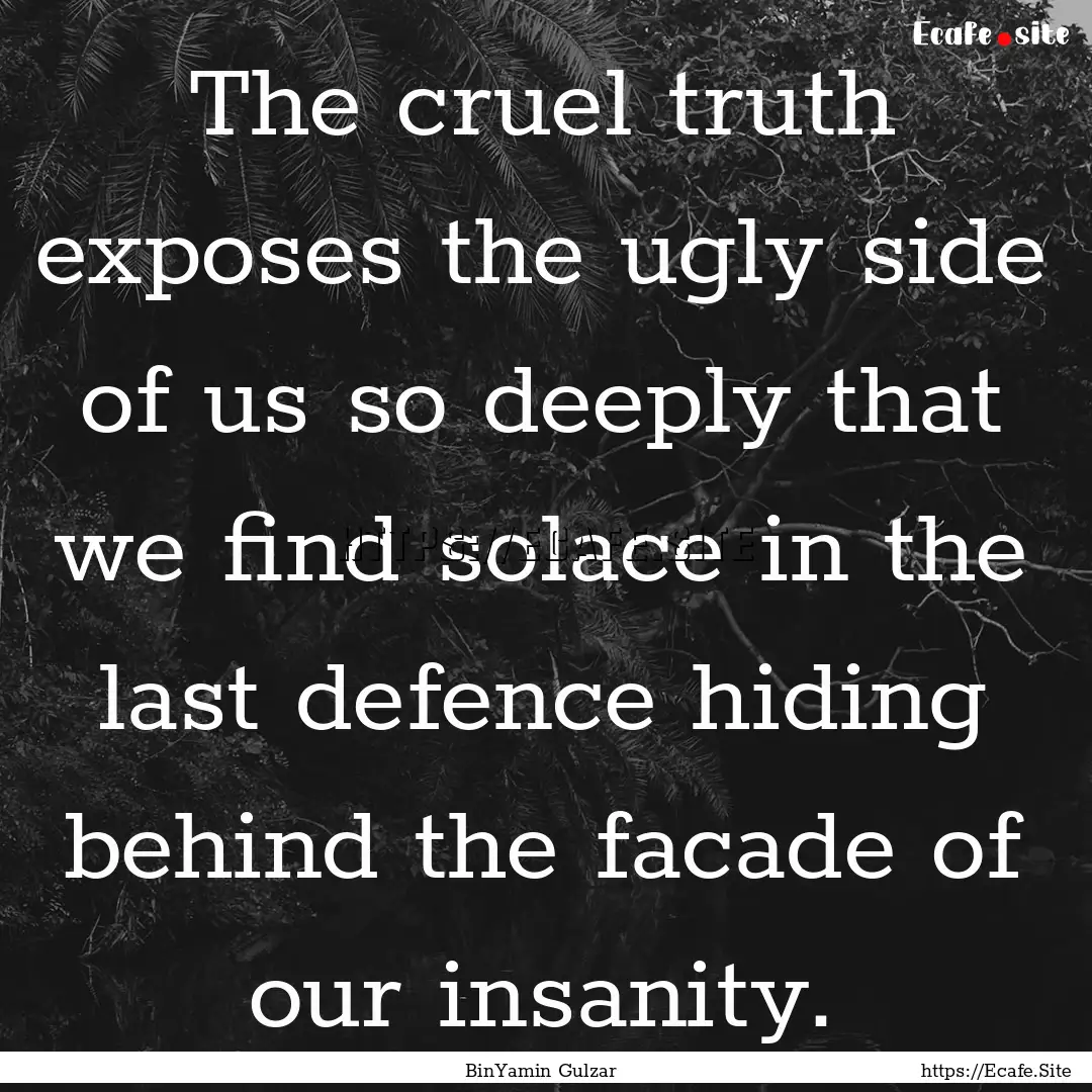 The cruel truth exposes the ugly side of.... : Quote by BinYamin Gulzar