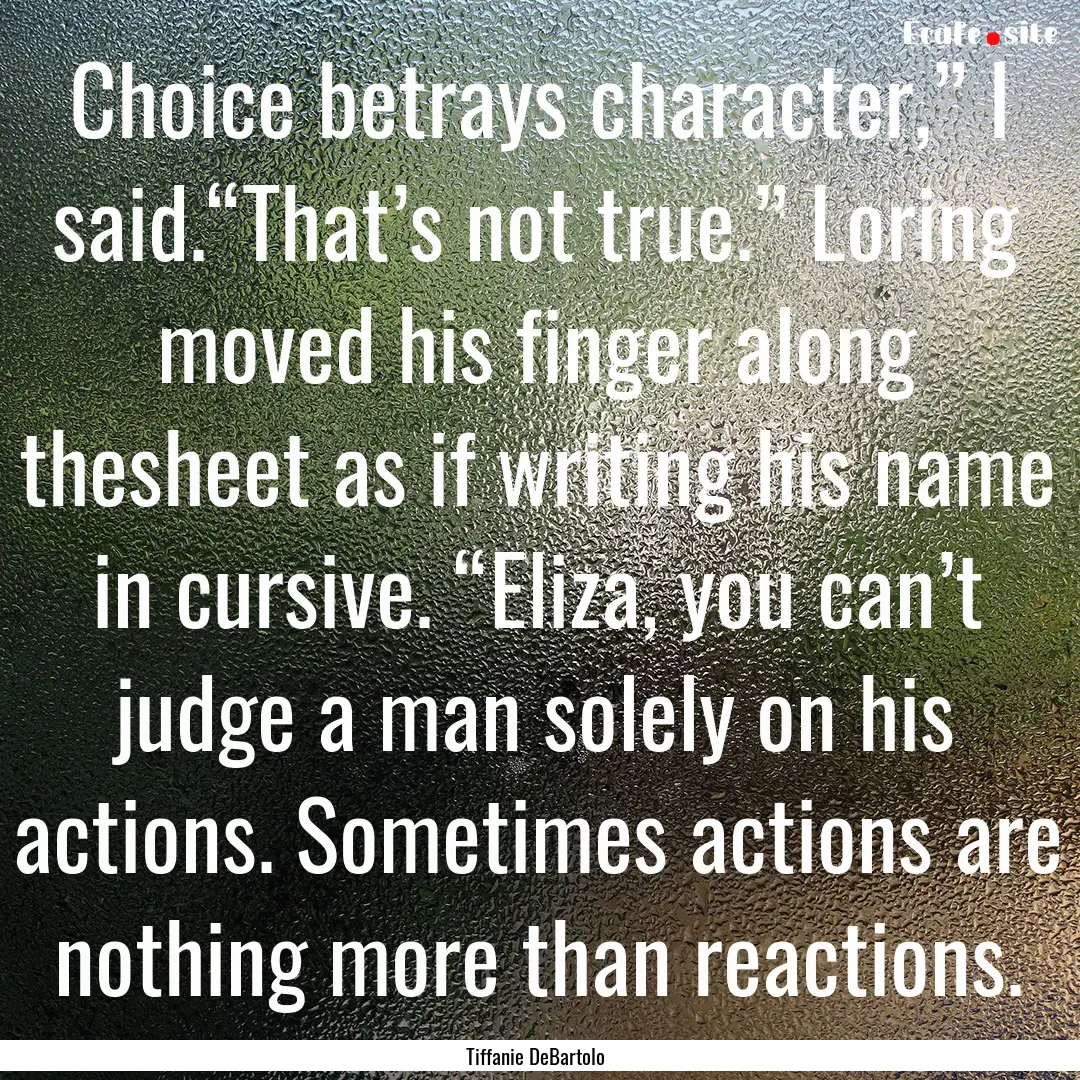 Choice betrays character,” I said.“That’s.... : Quote by Tiffanie DeBartolo