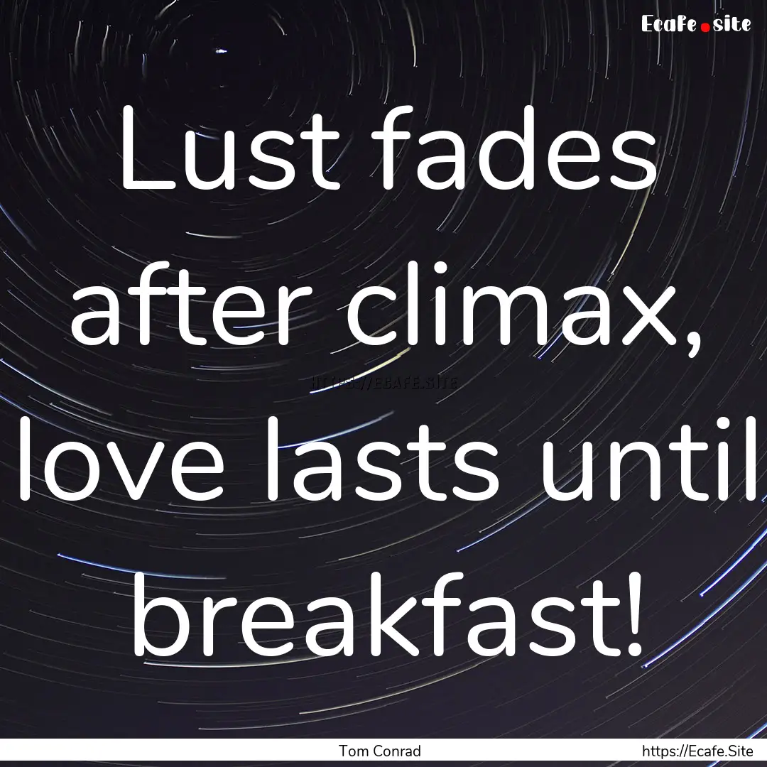 Lust fades after climax, love lasts until.... : Quote by Tom Conrad