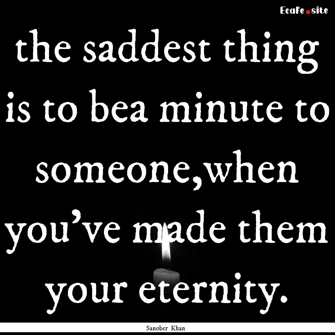 the saddest thing is to bea minute to someone,when.... : Quote by Sanober Khan