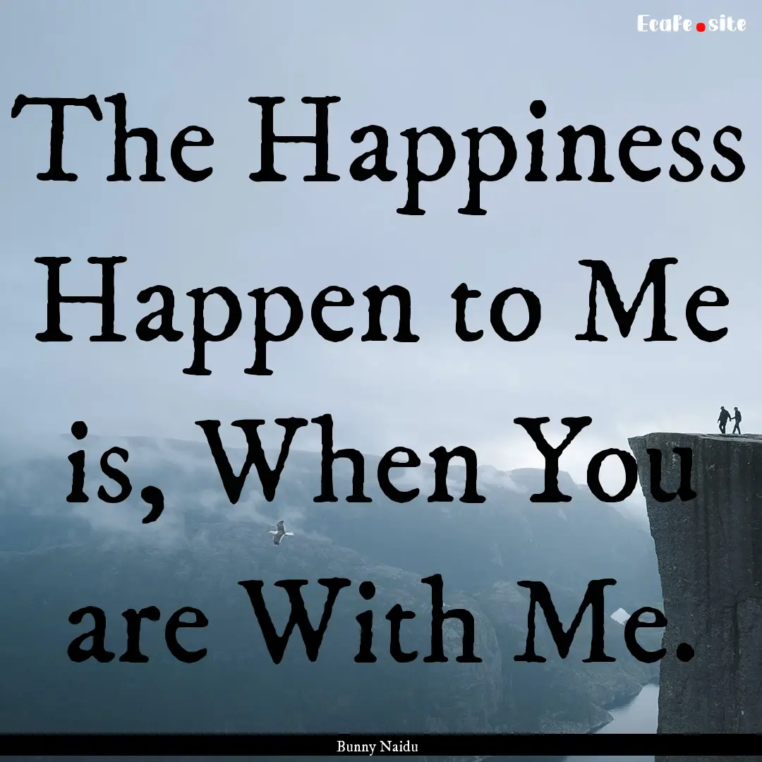 The Happiness Happen to Me is, When You are.... : Quote by Bunny Naidu