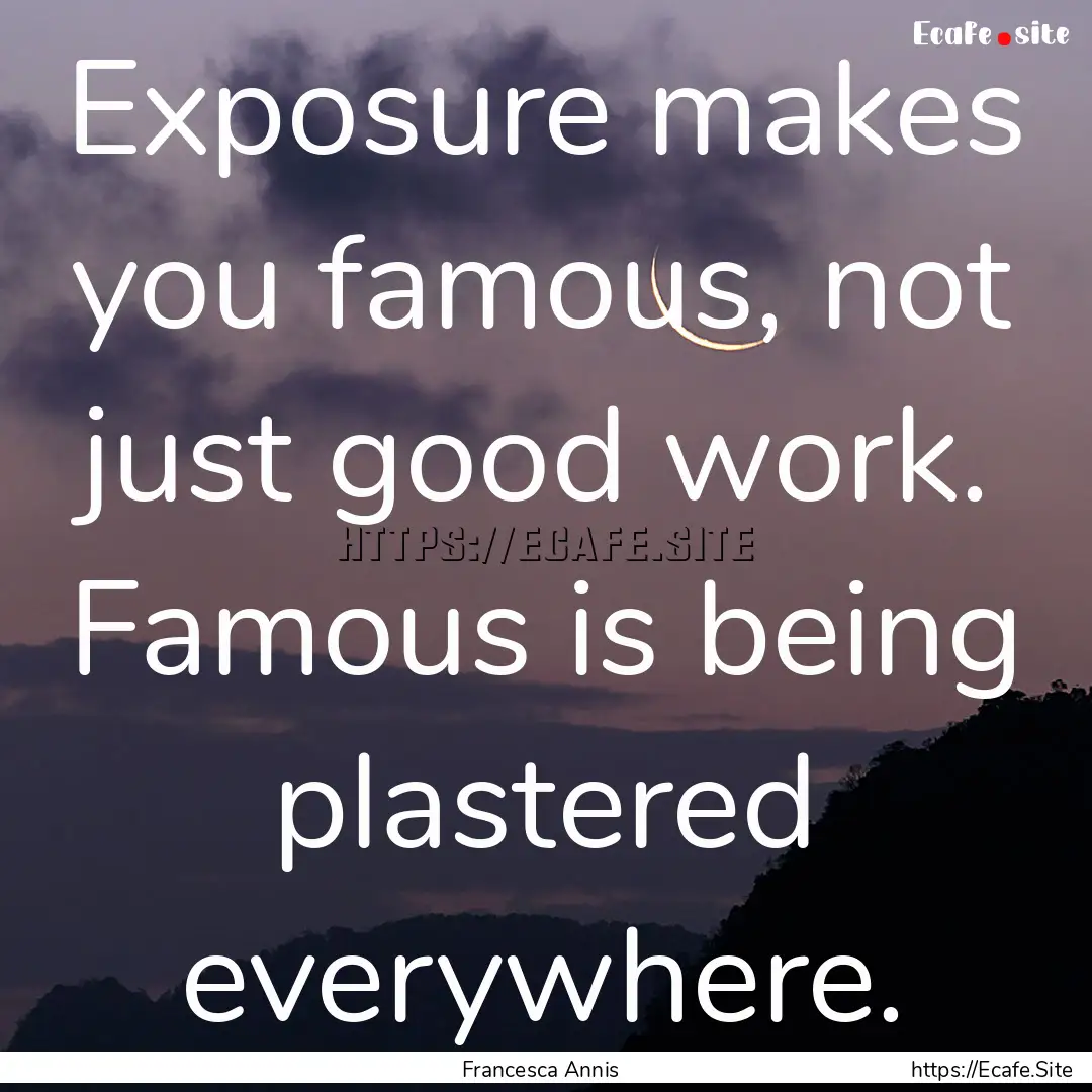 Exposure makes you famous, not just good.... : Quote by Francesca Annis