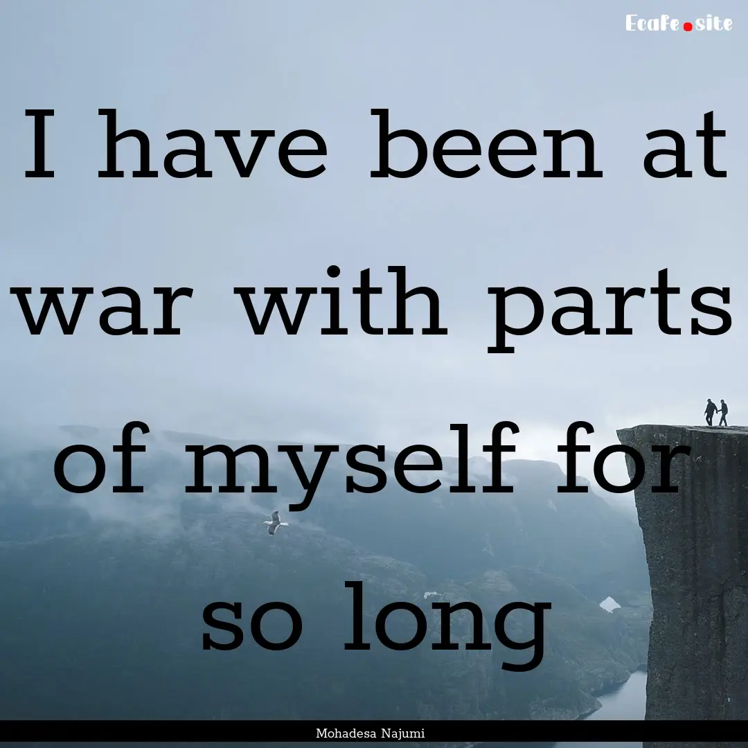 I have been at war with parts of myself for.... : Quote by Mohadesa Najumi