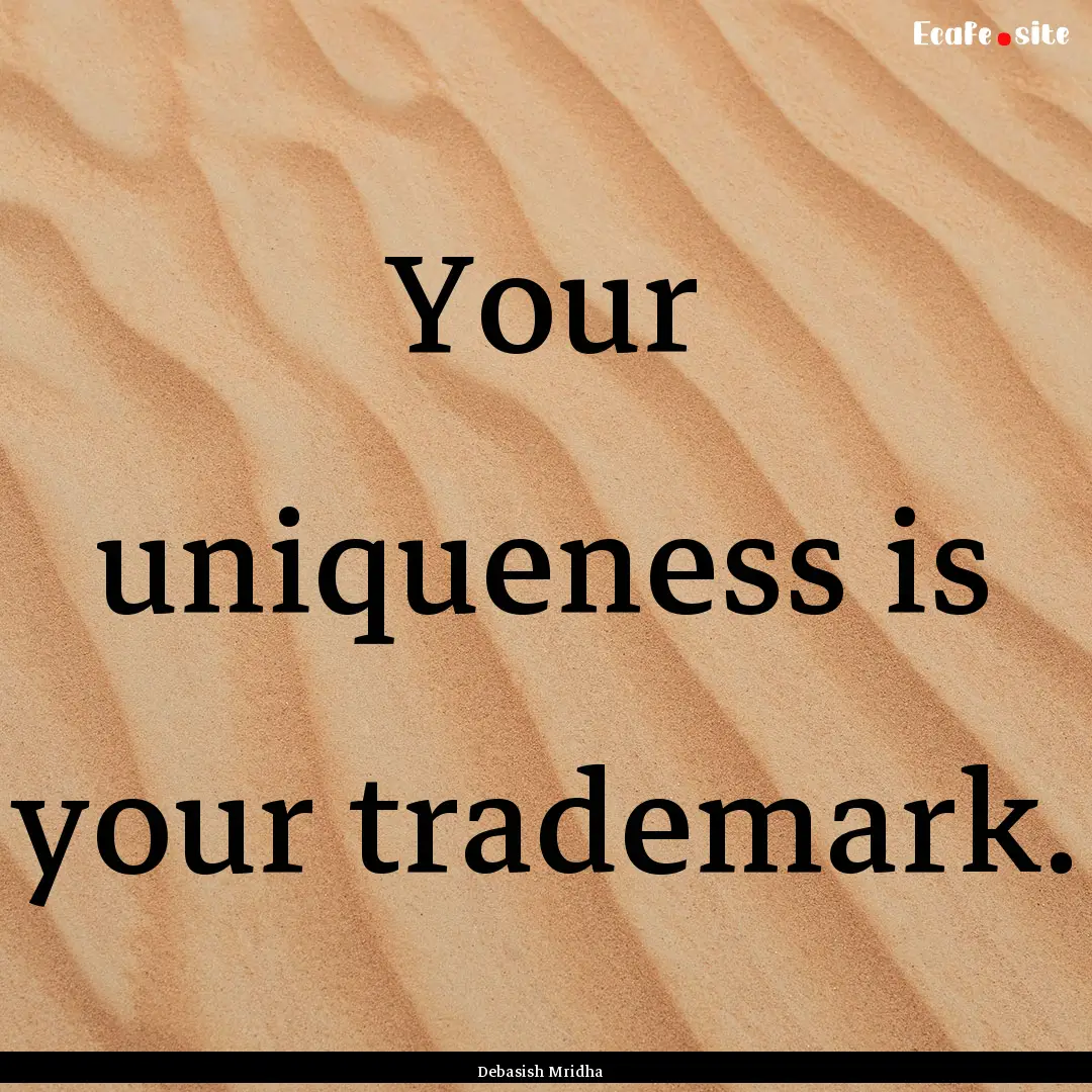 Your uniqueness is your trademark. : Quote by Debasish Mridha