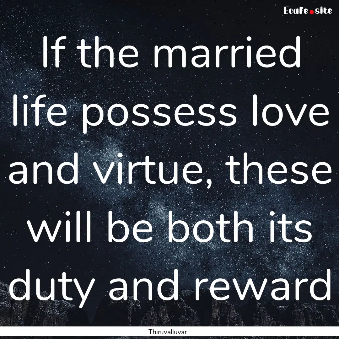 If the married life possess love and virtue,.... : Quote by Thiruvalluvar