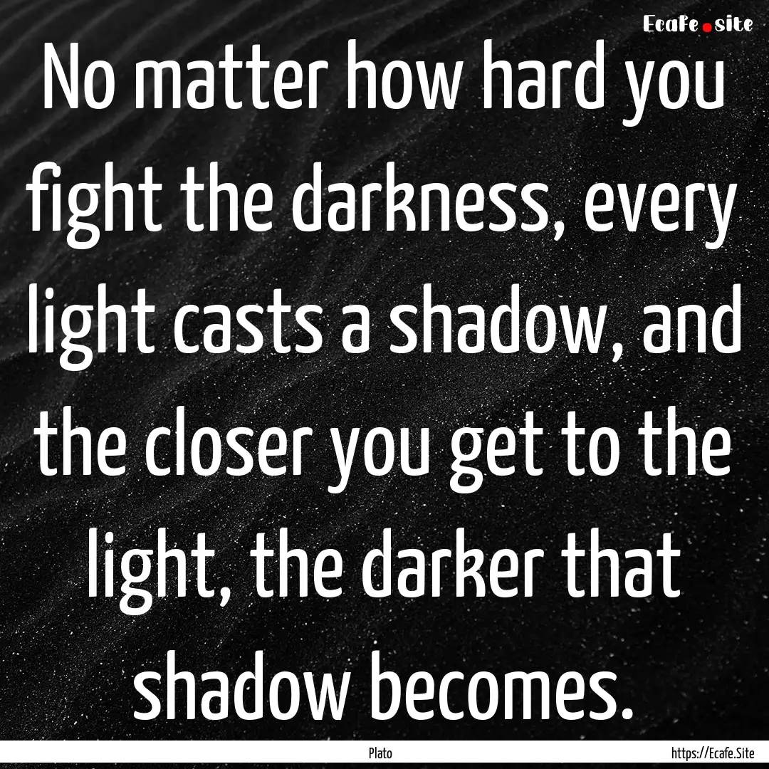 No matter how hard you fight the darkness,.... : Quote by Plato