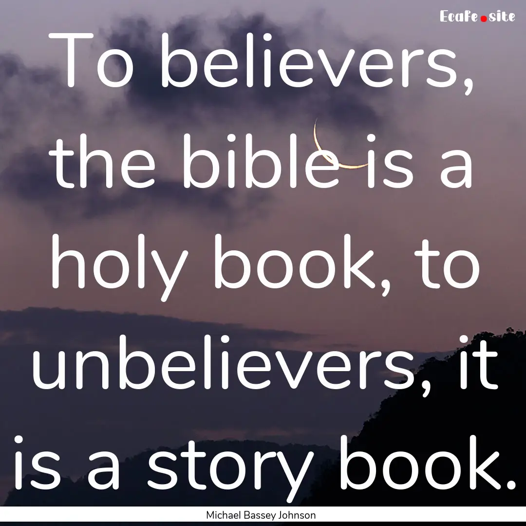 To believers, the bible is a holy book, to.... : Quote by Michael Bassey Johnson