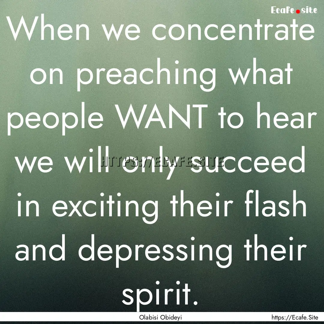 When we concentrate on preaching what people.... : Quote by Olabisi Obideyi