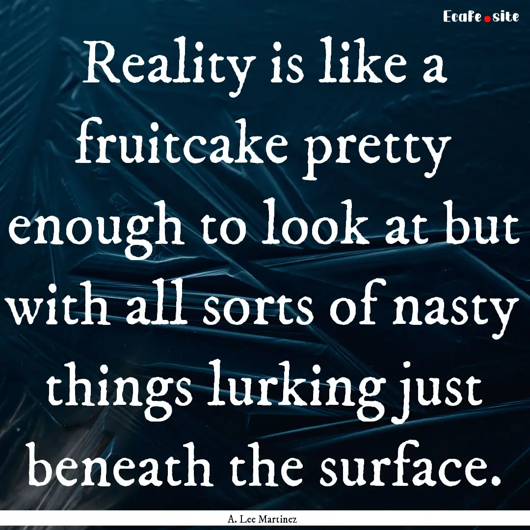 Reality is like a fruitcake pretty enough.... : Quote by A. Lee Martinez