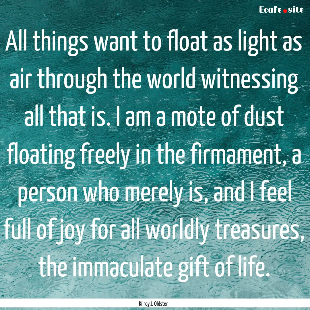 All things want to float as light as air.... : Quote by Kilroy J. Oldster