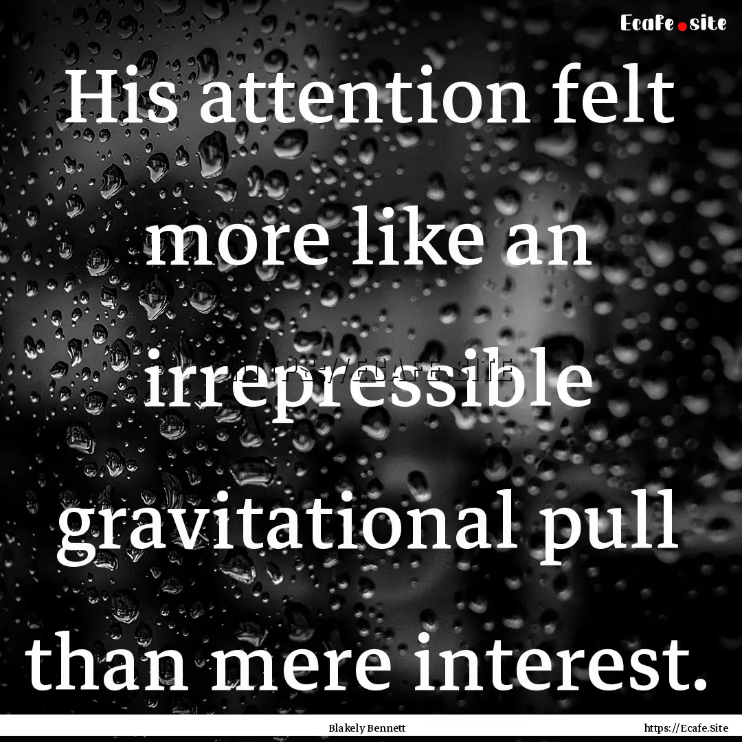 His attention felt more like an irrepressible.... : Quote by Blakely Bennett