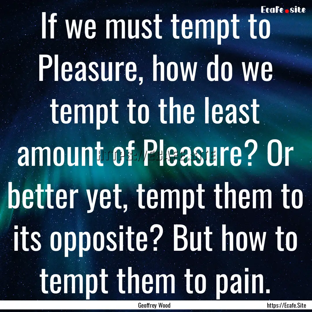 If we must tempt to Pleasure, how do we tempt.... : Quote by Geoffrey Wood