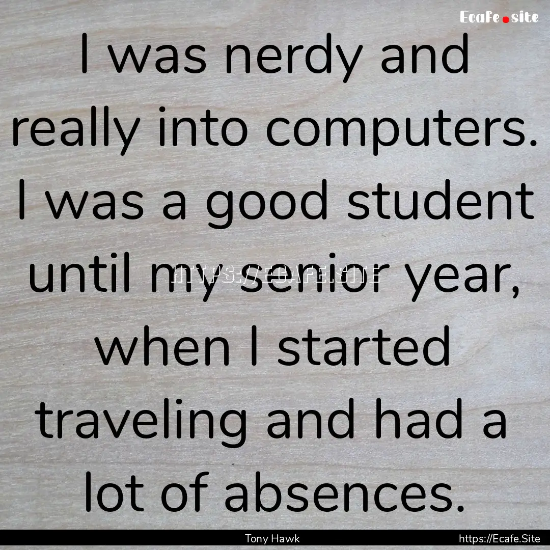 I was nerdy and really into computers. I.... : Quote by Tony Hawk