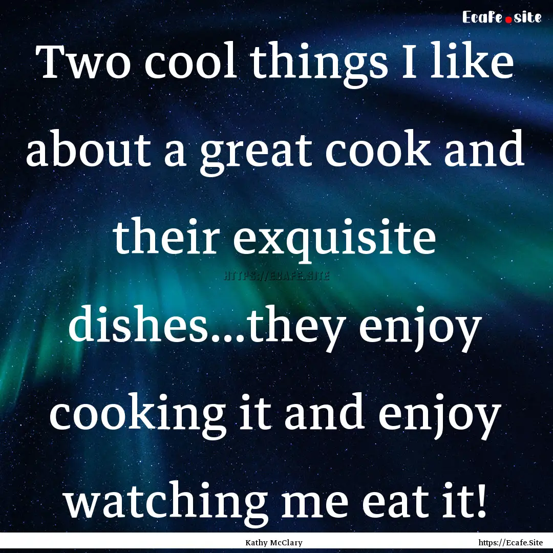 Two cool things I like about a great cook.... : Quote by Kathy McClary