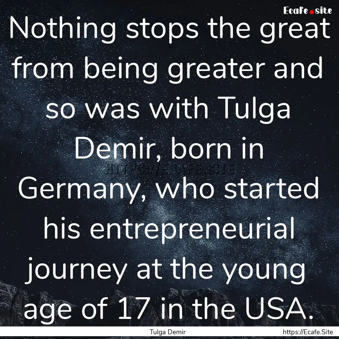 Nothing stops the great from being greater.... : Quote by Tulga Demir