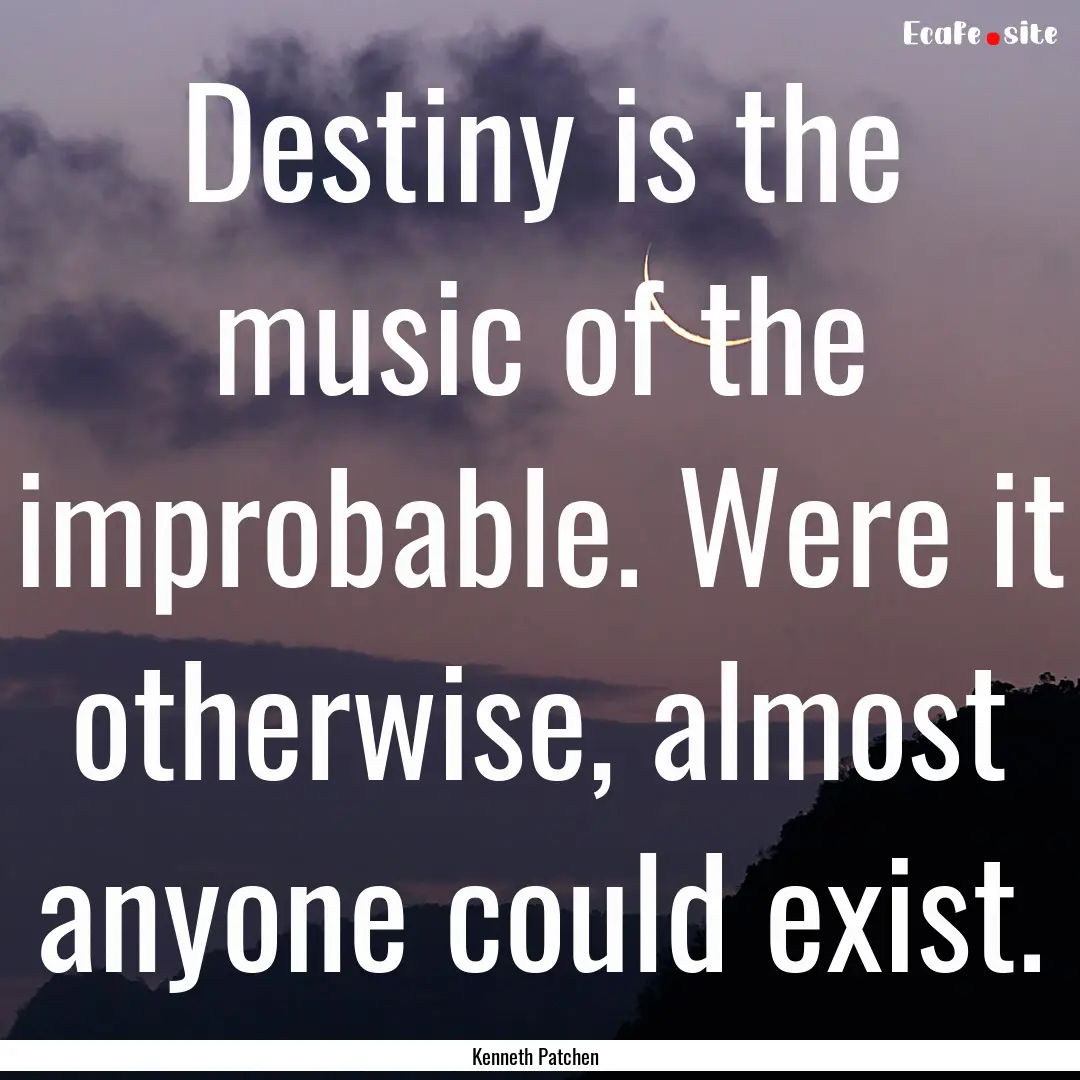 Destiny is the music of the improbable. Were.... : Quote by Kenneth Patchen