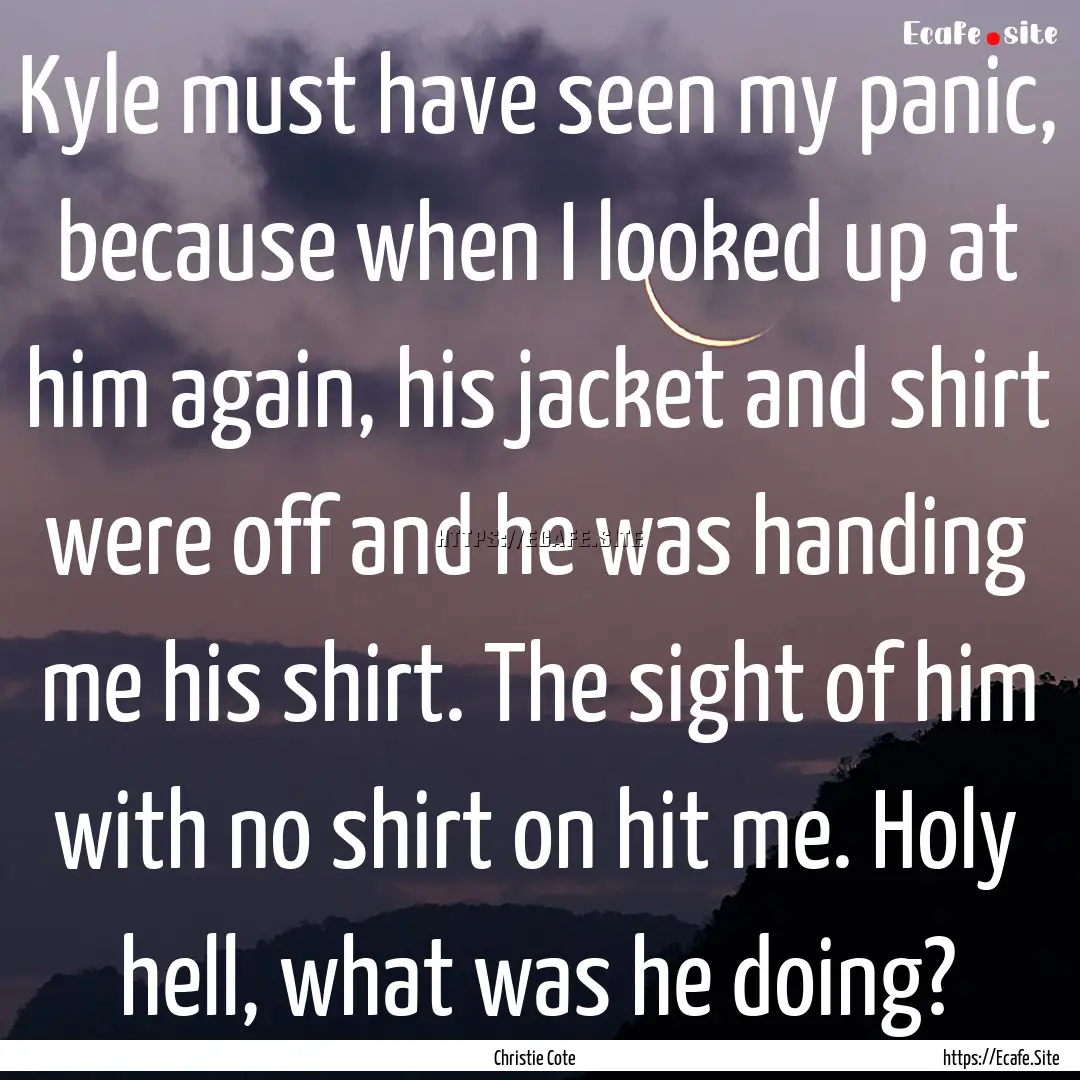 Kyle must have seen my panic, because when.... : Quote by Christie Cote