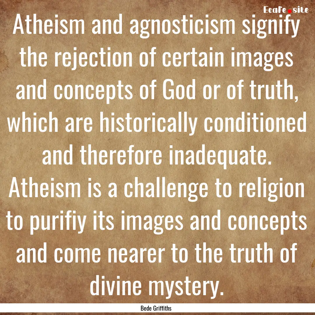 Atheism and agnosticism signify the rejection.... : Quote by Bede Griffiths