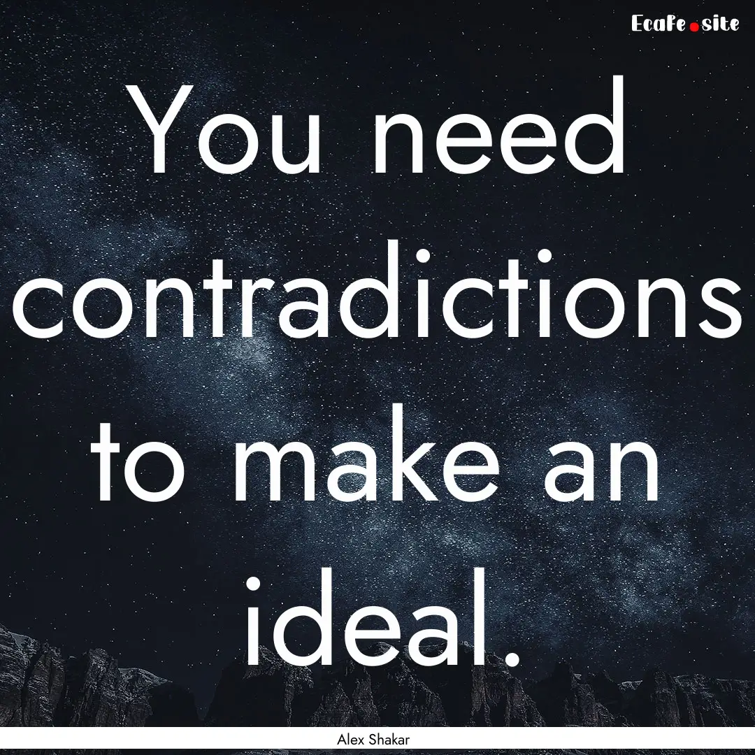 You need contradictions to make an ideal..... : Quote by Alex Shakar