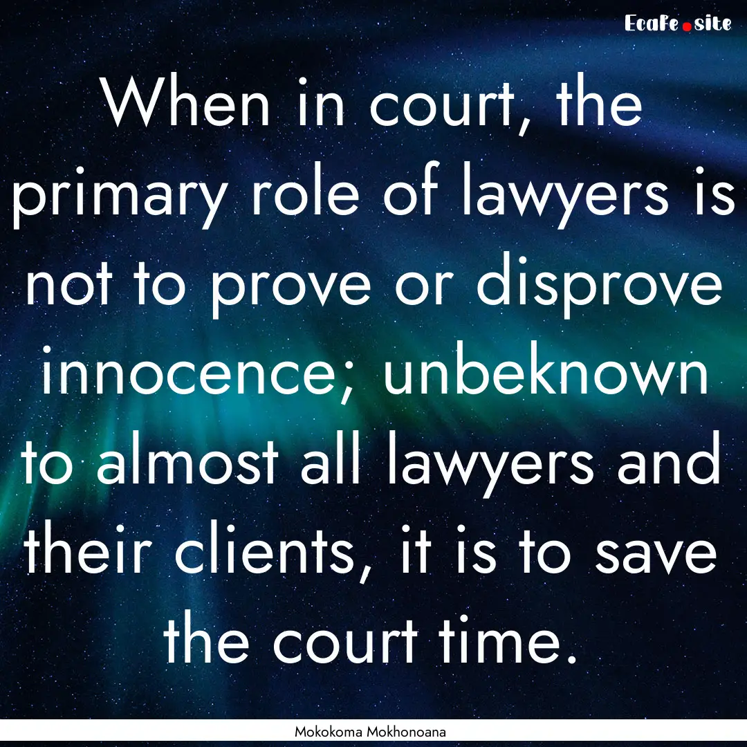 When in court, the primary role of lawyers.... : Quote by Mokokoma Mokhonoana